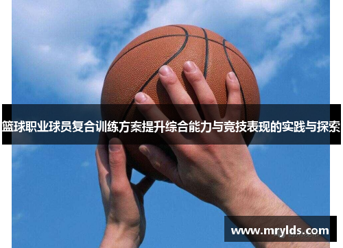 篮球职业球员复合训练方案提升综合能力与竞技表现的实践与探索