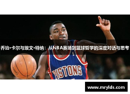 乔治·卡尔与埃文·特纳：从NBA赛场到篮球哲学的深度对话与思考