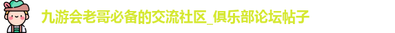 九游会老哥必备的交流社区_俱乐部论坛帖子